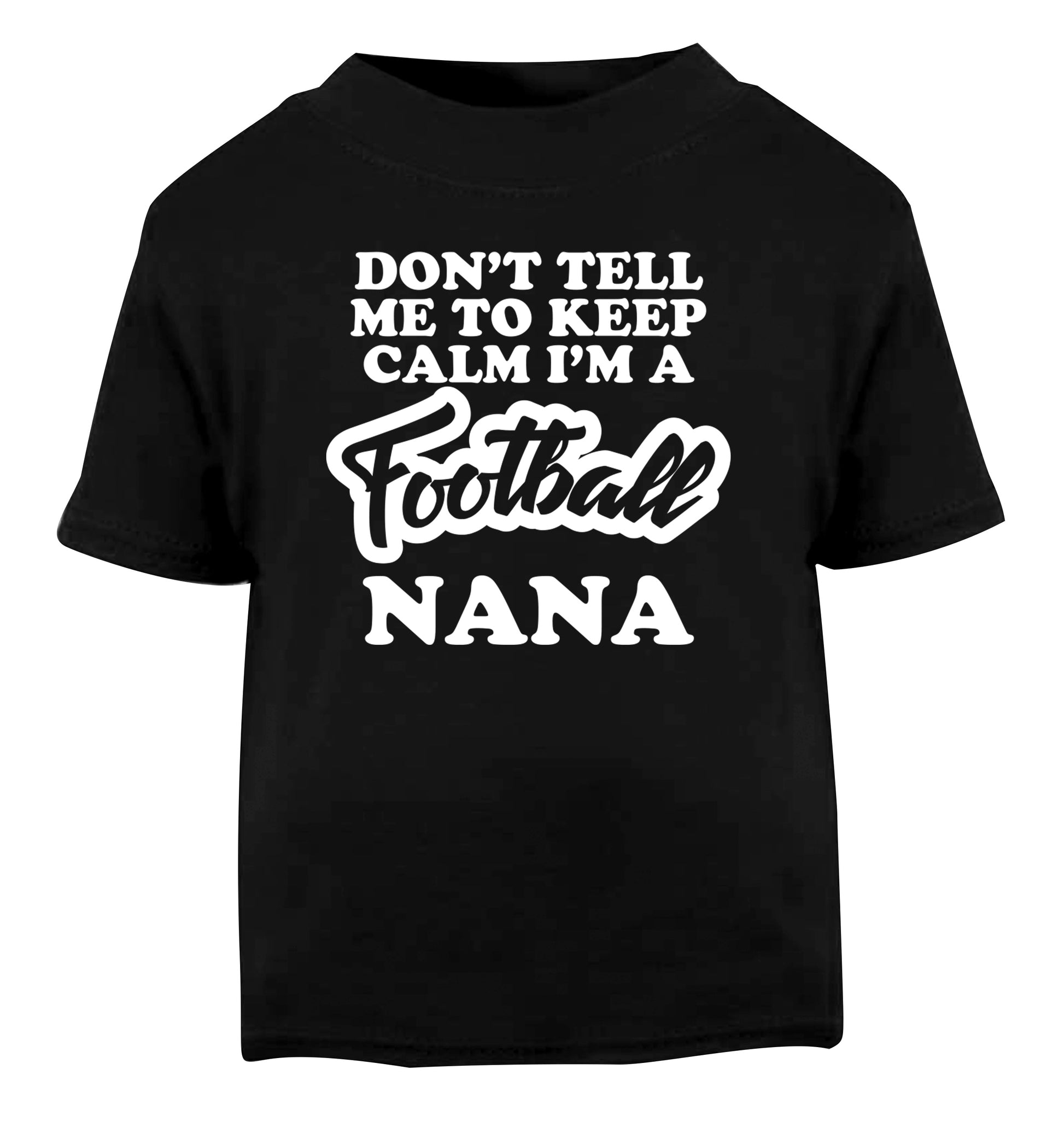 Don't tell me to keep calm I'm a football nana Black Baby Toddler Tshirt 2 years