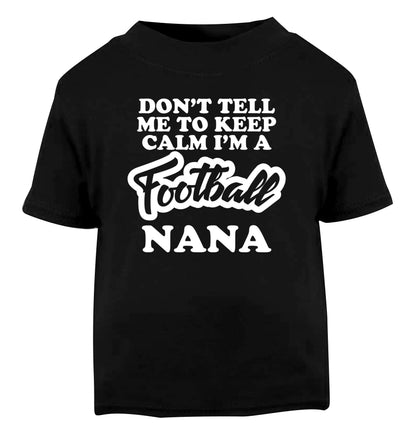 Don't tell me to keep calm I'm a football nana Black Baby Toddler Tshirt 2 years