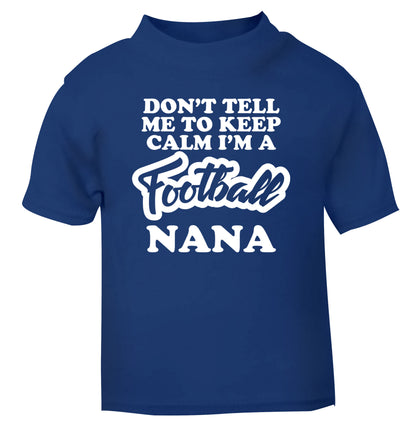 Don't tell me to keep calm I'm a football nana blue Baby Toddler Tshirt 2 Years