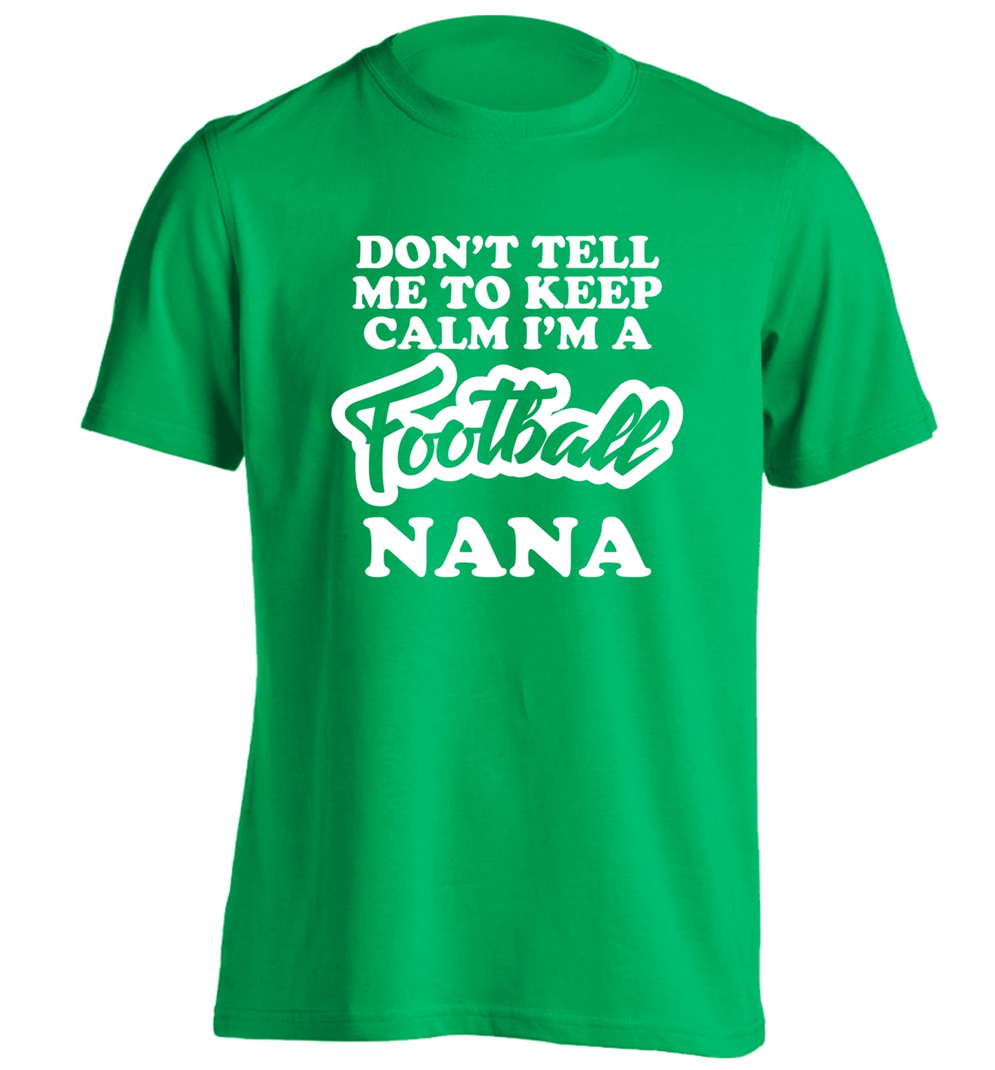 Don't tell me to keep calm I'm a football nana adults unisexgreen Tshirt 2XL
