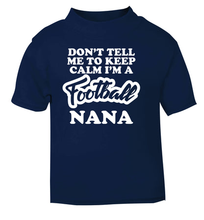 Don't tell me to keep calm I'm a football nana navy Baby Toddler Tshirt 2 Years