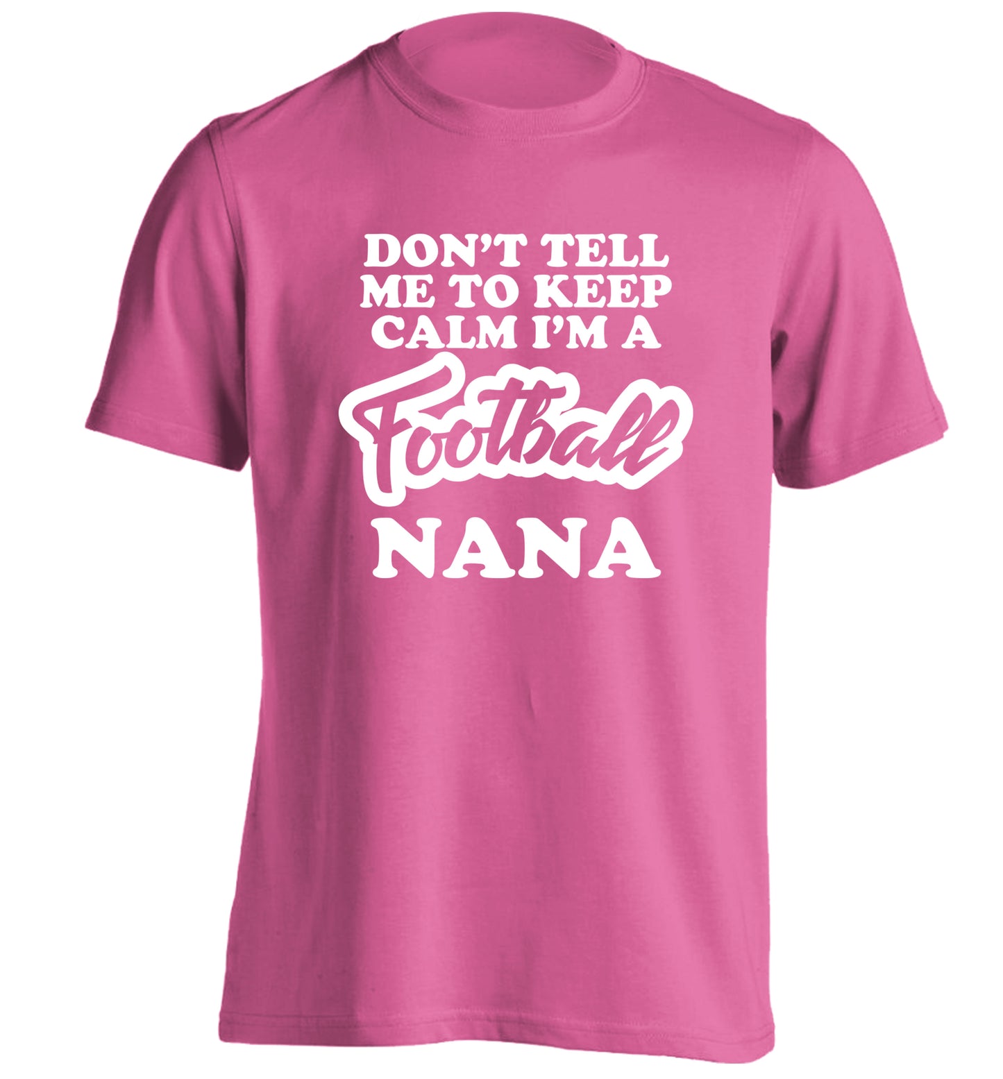 Don't tell me to keep calm I'm a football nana adults unisexpink Tshirt 2XL