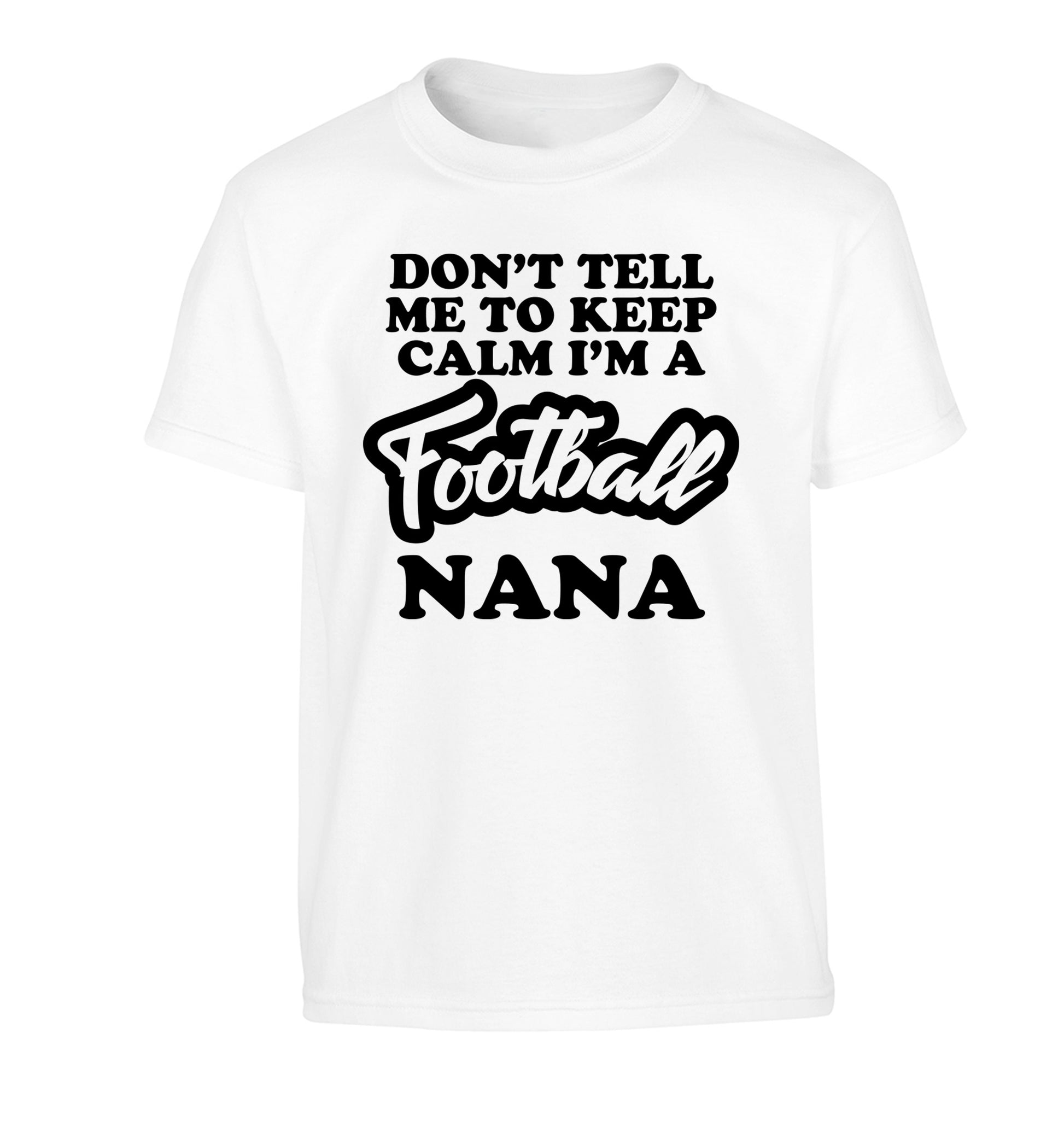 Don't tell me to keep calm I'm a football nana Children's white Tshirt 12-14 Years