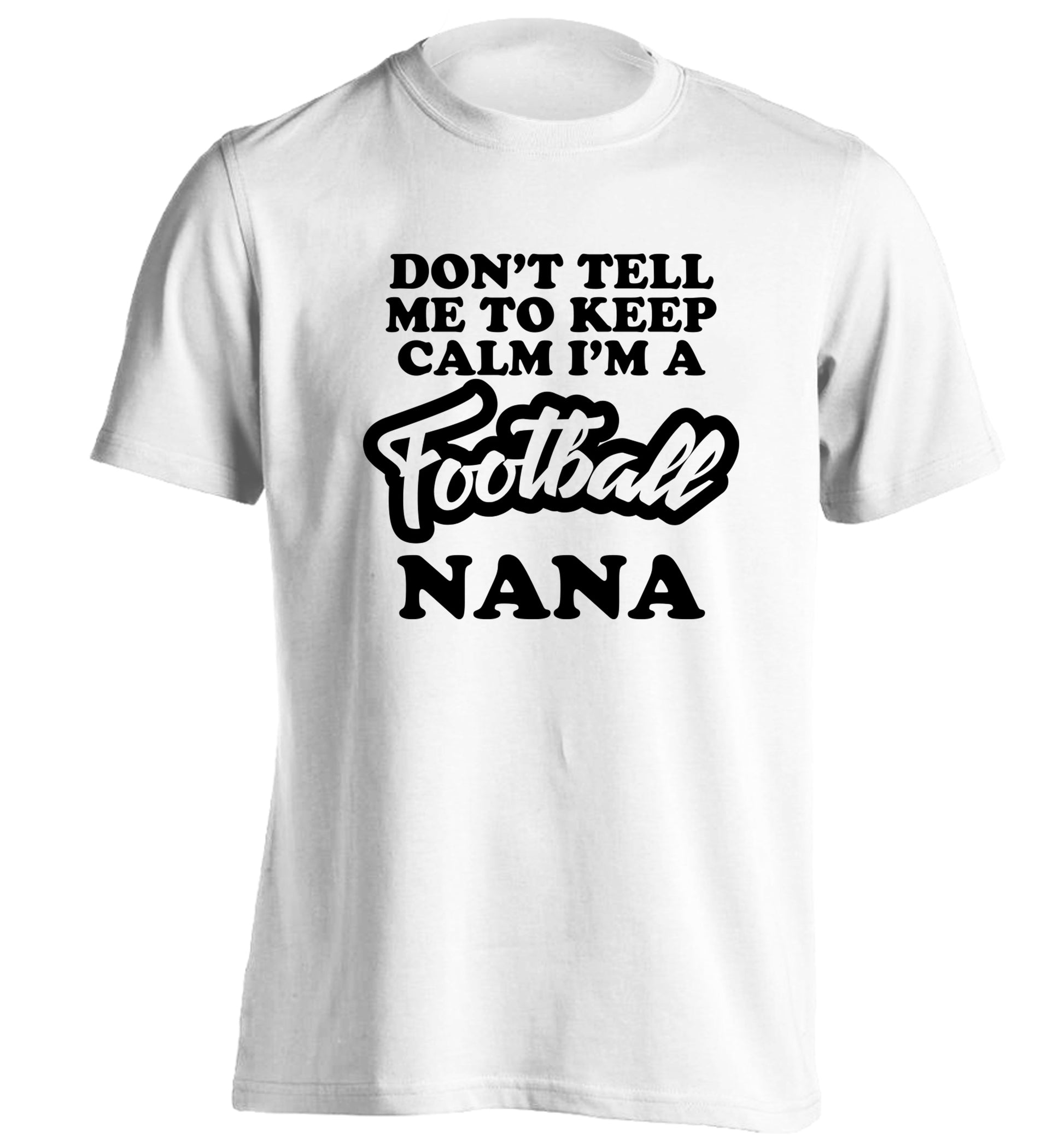 Don't tell me to keep calm I'm a football nana adults unisexwhite Tshirt 2XL