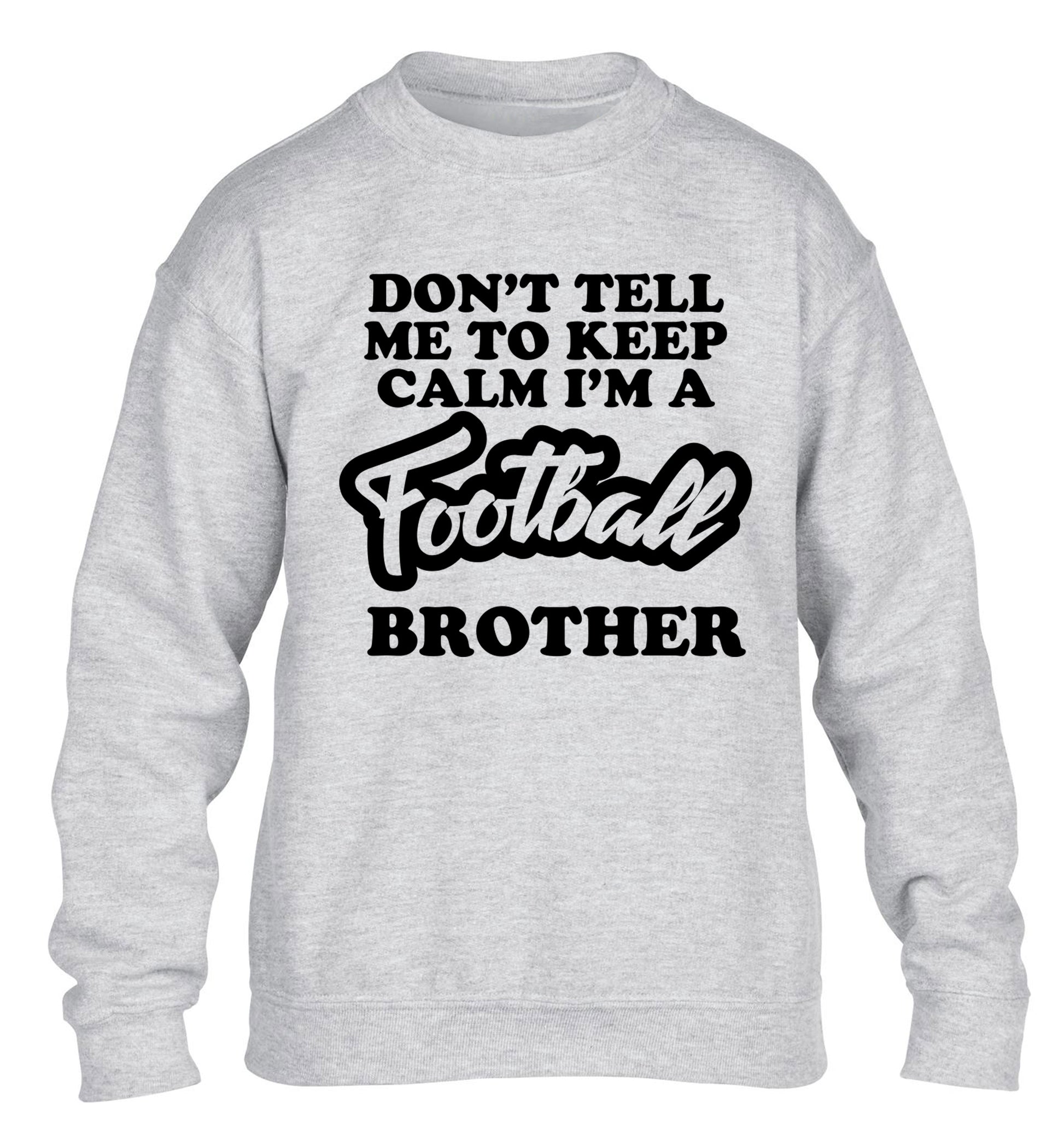 Don't tell me to keep calm I'm a football brother children's grey sweater 12-14 Years