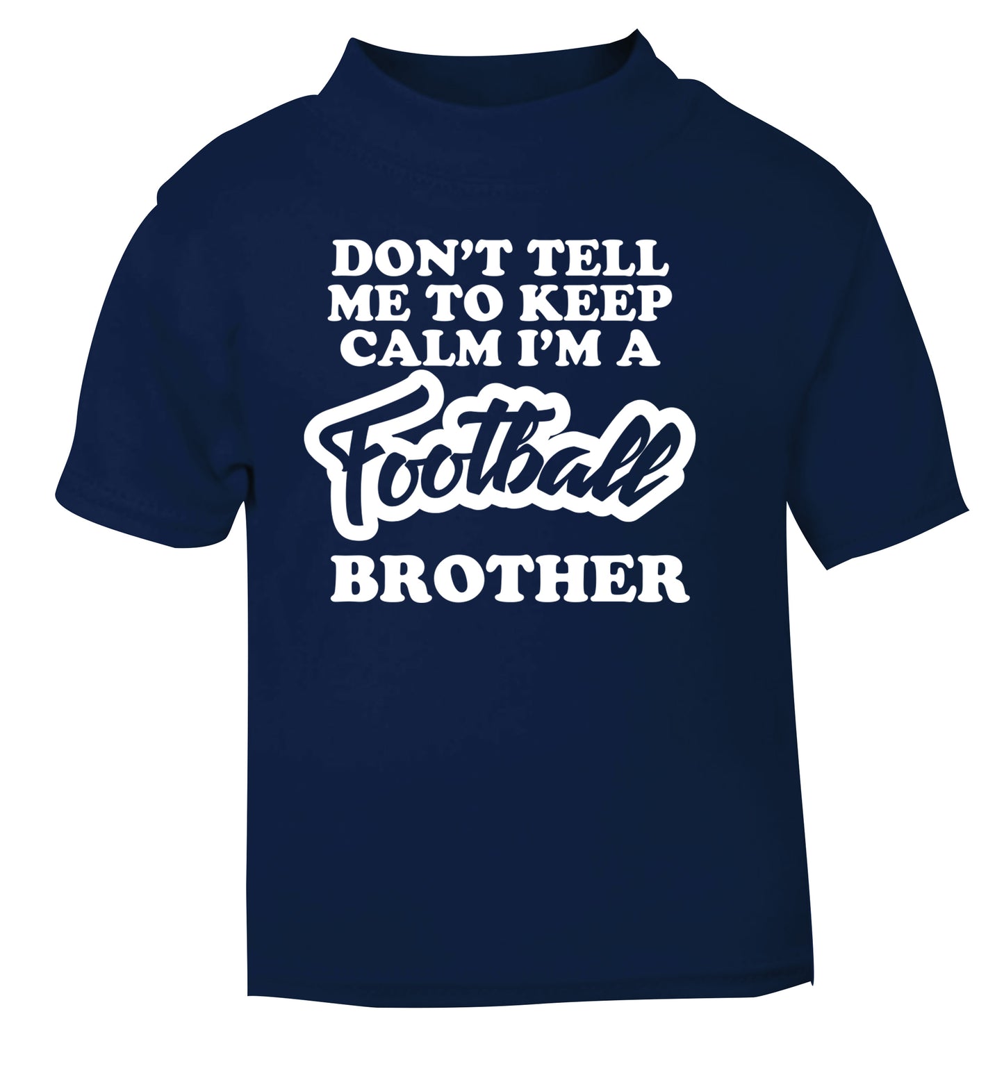 Don't tell me to keep calm I'm a football brother navy Baby Toddler Tshirt 2 Years