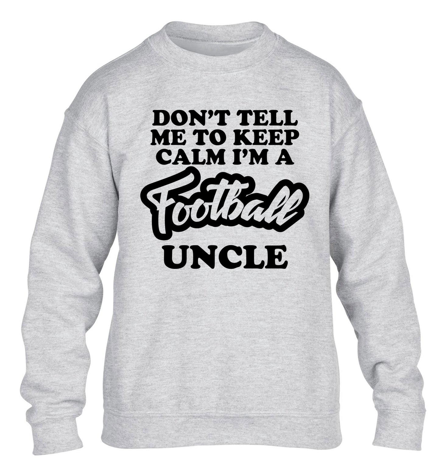 Don't tell me to keep calm I'm a football uncle children's grey sweater 12-14 Years