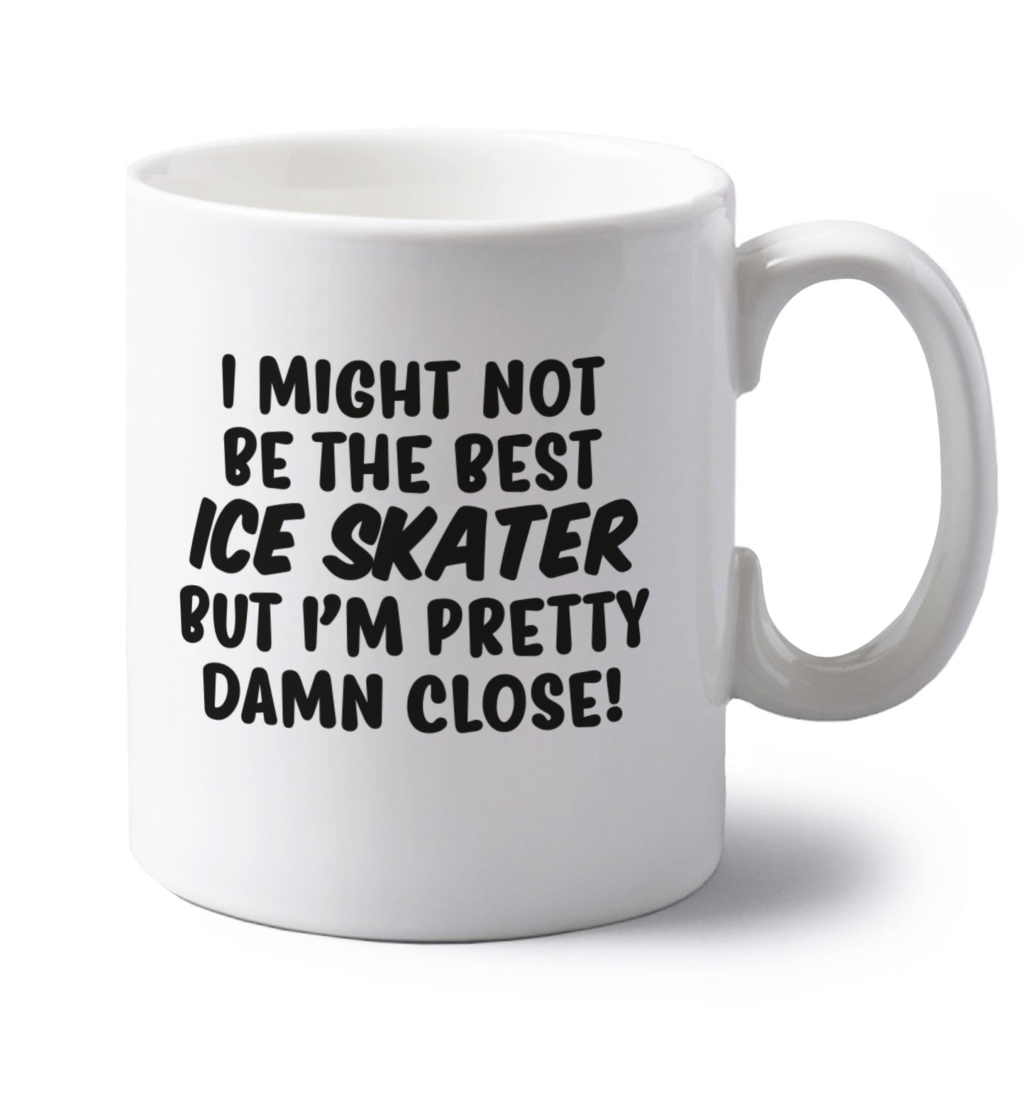 I might not be the best ice skater but I'm pretty damn close! left handed white ceramic mug 