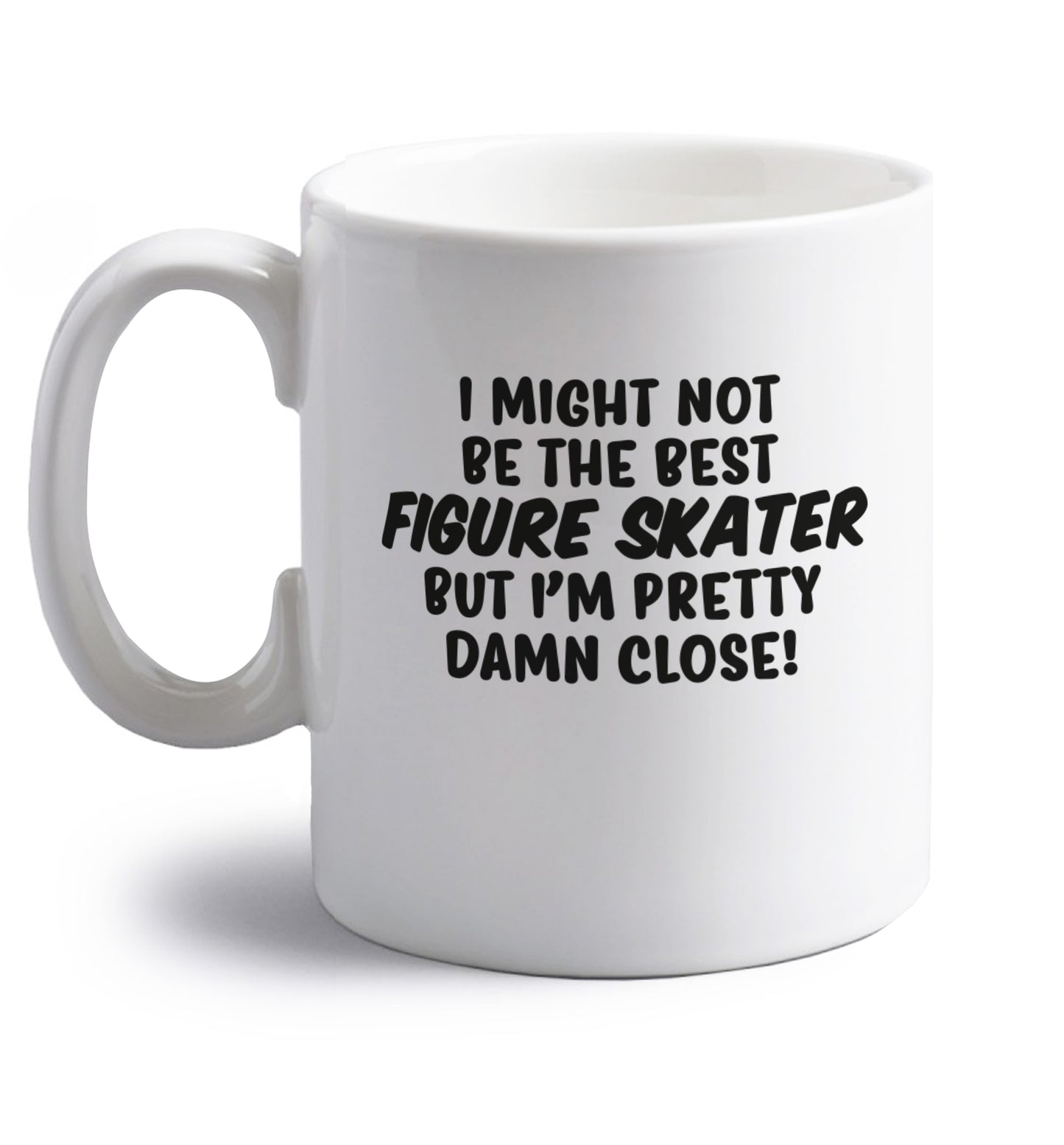 I might not be the best figure skater but I'm pretty damn close! right handed white ceramic mug 