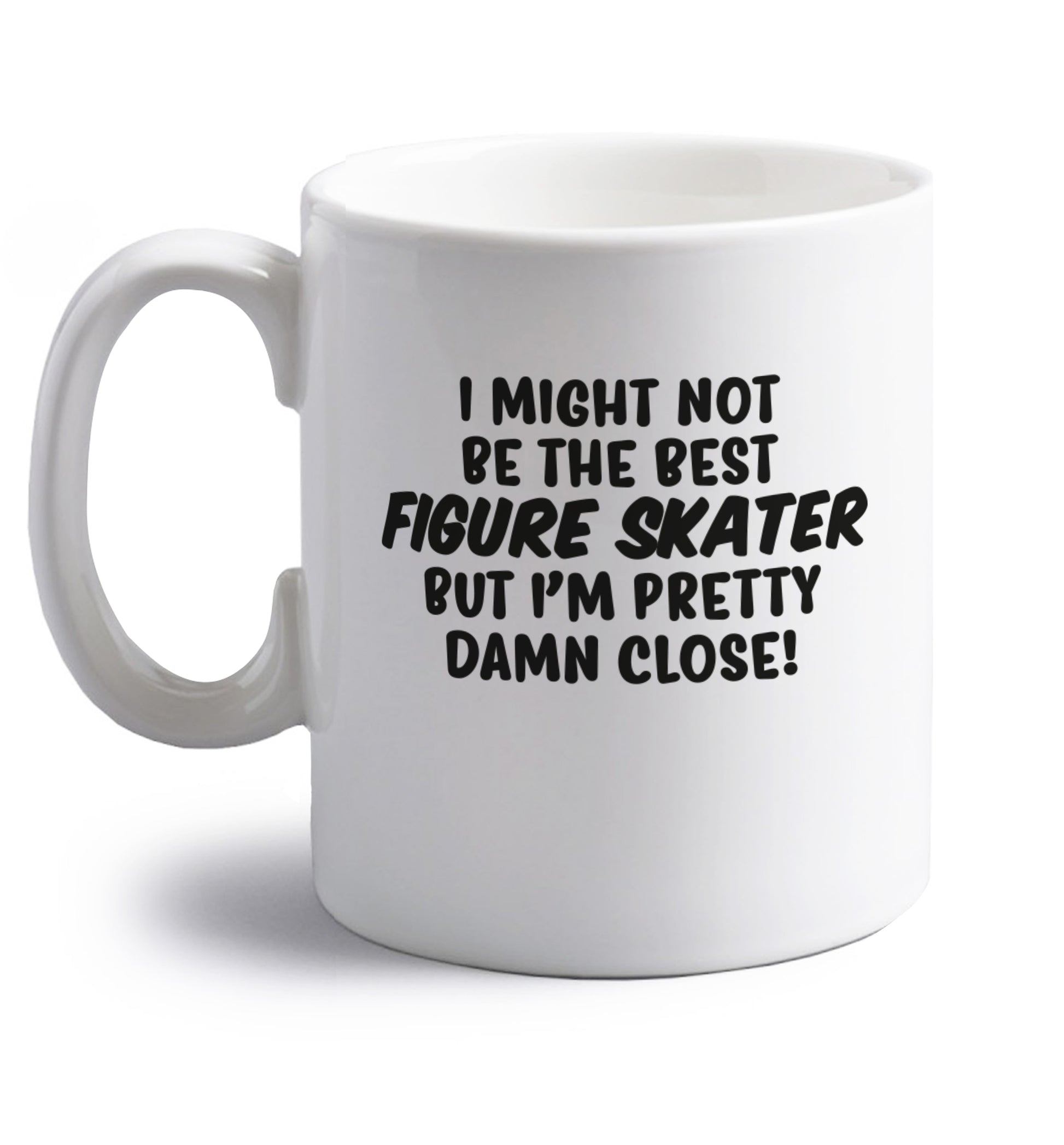 I might not be the best figure skater but I'm pretty damn close! right handed white ceramic mug 
