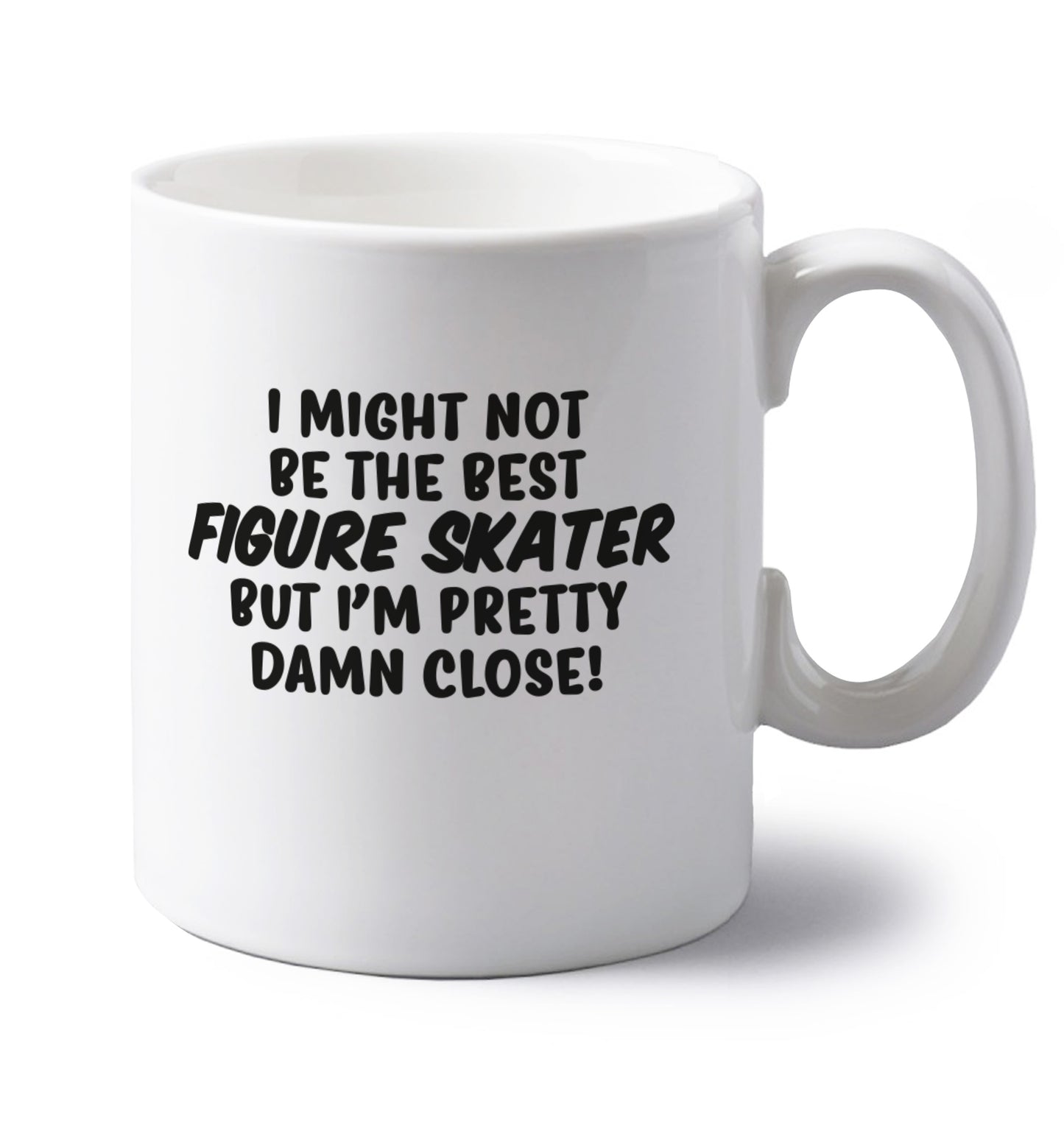 I might not be the best figure skater but I'm pretty damn close! left handed white ceramic mug 