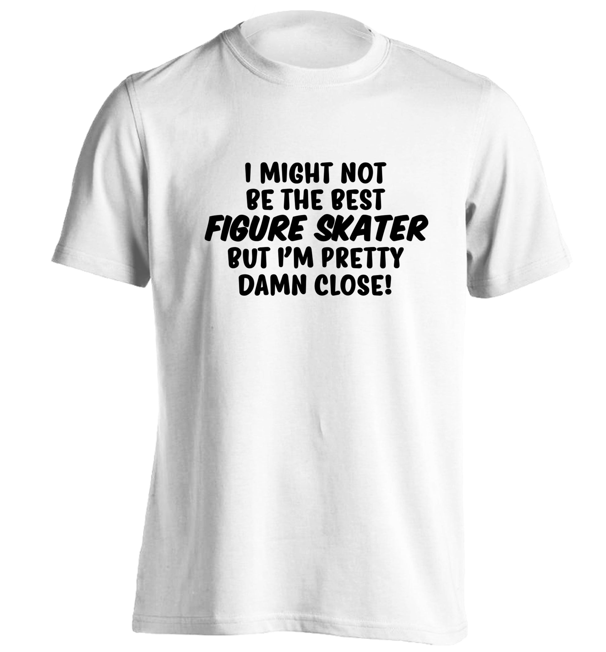I might not be the best figure skater but I'm pretty damn close! adults unisexwhite Tshirt 2XL