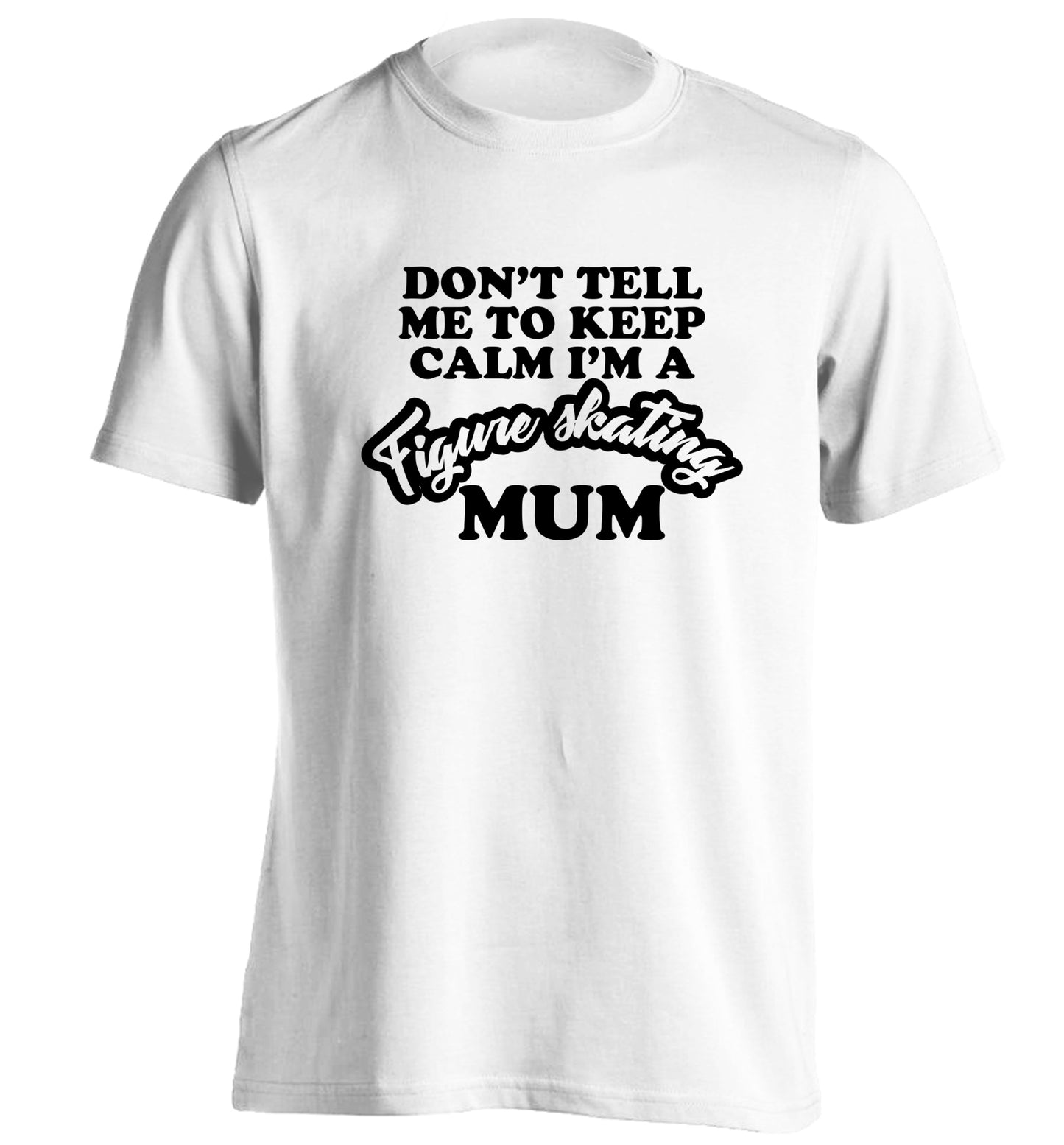 Don't tell me to keep calm I'm a figure skating mum adults unisexwhite Tshirt 2XL