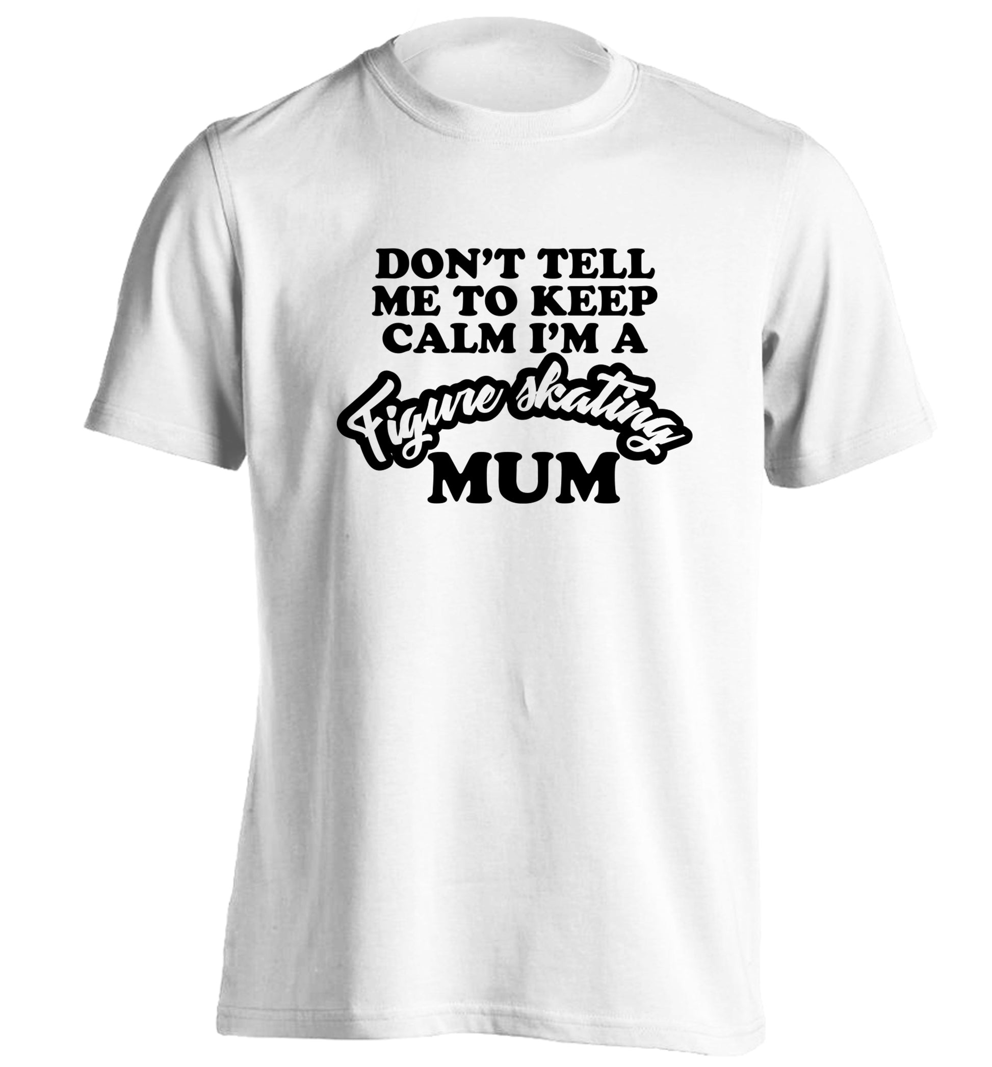 Don't tell me to keep calm I'm a figure skating mum adults unisexwhite Tshirt 2XL