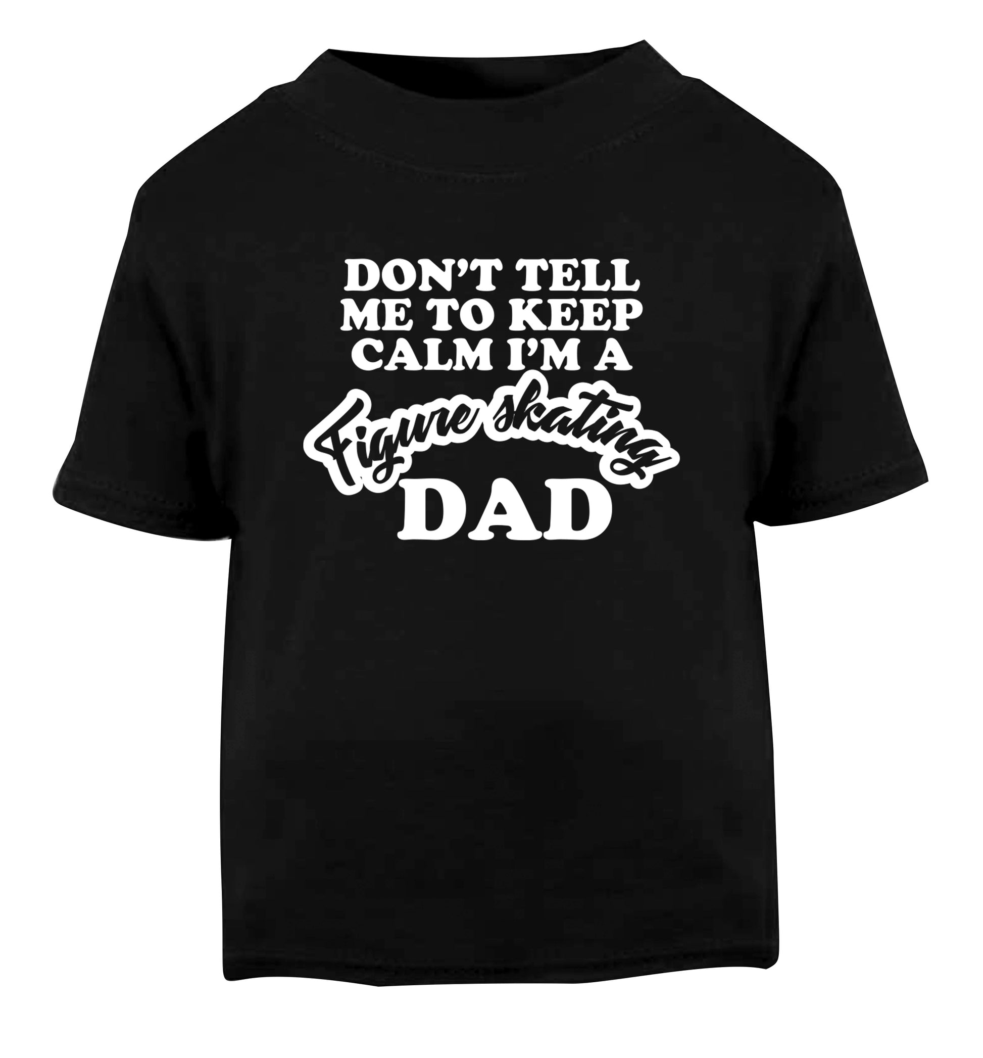 Don't tell me to keep calm I'm a figure skating dad Black Baby Toddler Tshirt 2 years
