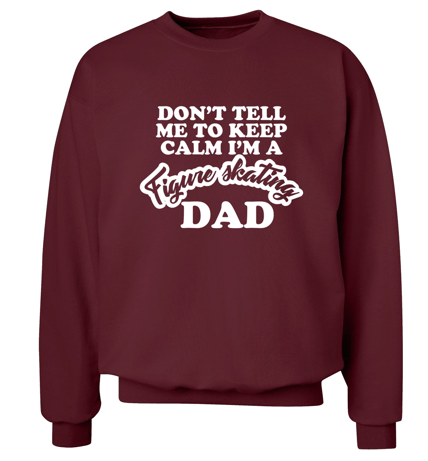 Don't tell me to keep calm I'm a figure skating dad Adult's unisexmaroon Sweater 2XL