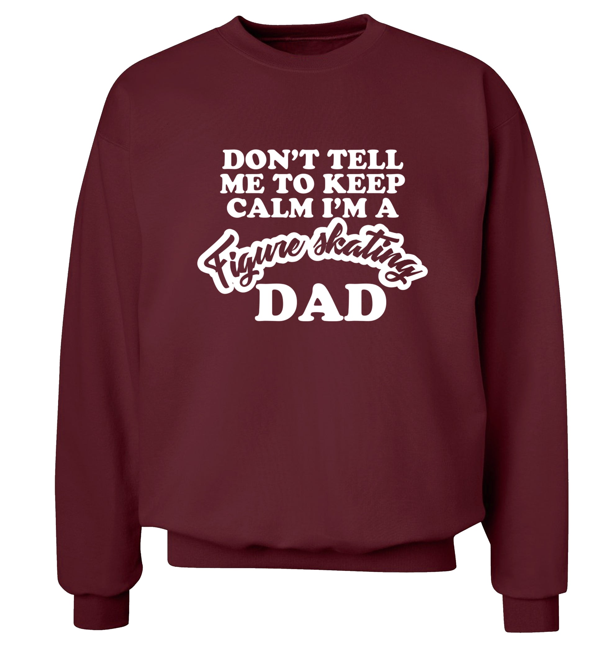 Don't tell me to keep calm I'm a figure skating dad Adult's unisexmaroon Sweater 2XL