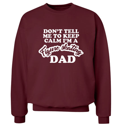 Don't tell me to keep calm I'm a figure skating dad Adult's unisexmaroon Sweater 2XL