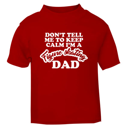 Don't tell me to keep calm I'm a figure skating dad red Baby Toddler Tshirt 2 Years