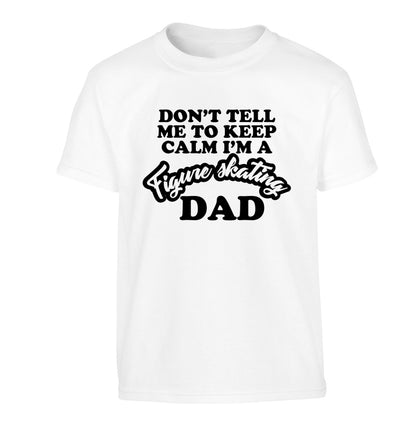 Don't tell me to keep calm I'm a figure skating dad Children's white Tshirt 12-14 Years