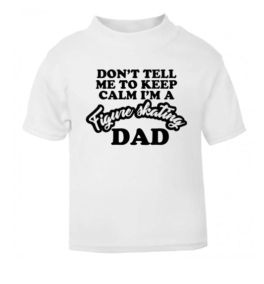 Don't tell me to keep calm I'm a figure skating dad white Baby Toddler Tshirt 2 Years