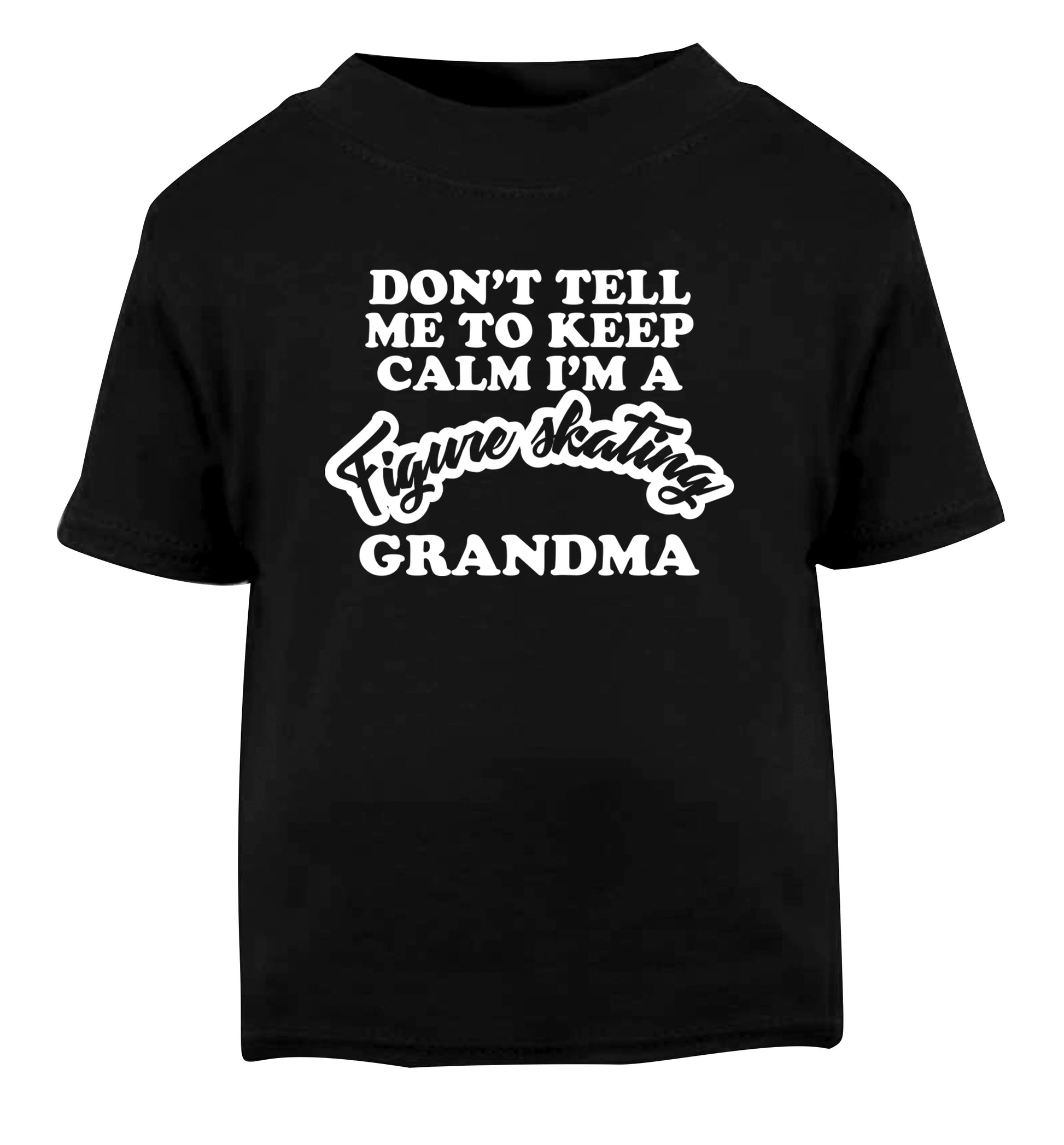 Don't tell me to keep calm I'm a figure skating grandma Black Baby Toddler Tshirt 2 years