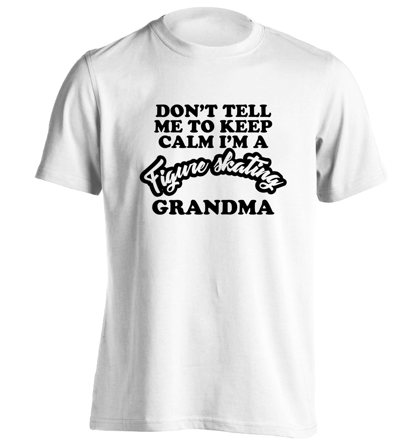 Don't tell me to keep calm I'm a figure skating grandma adults unisexwhite Tshirt 2XL