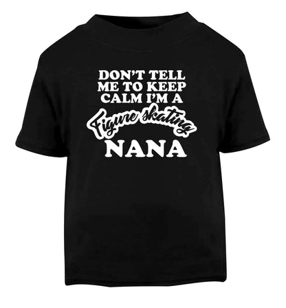 Don't tell me to keep calm I'm a figure skating nana Black Baby Toddler Tshirt 2 years