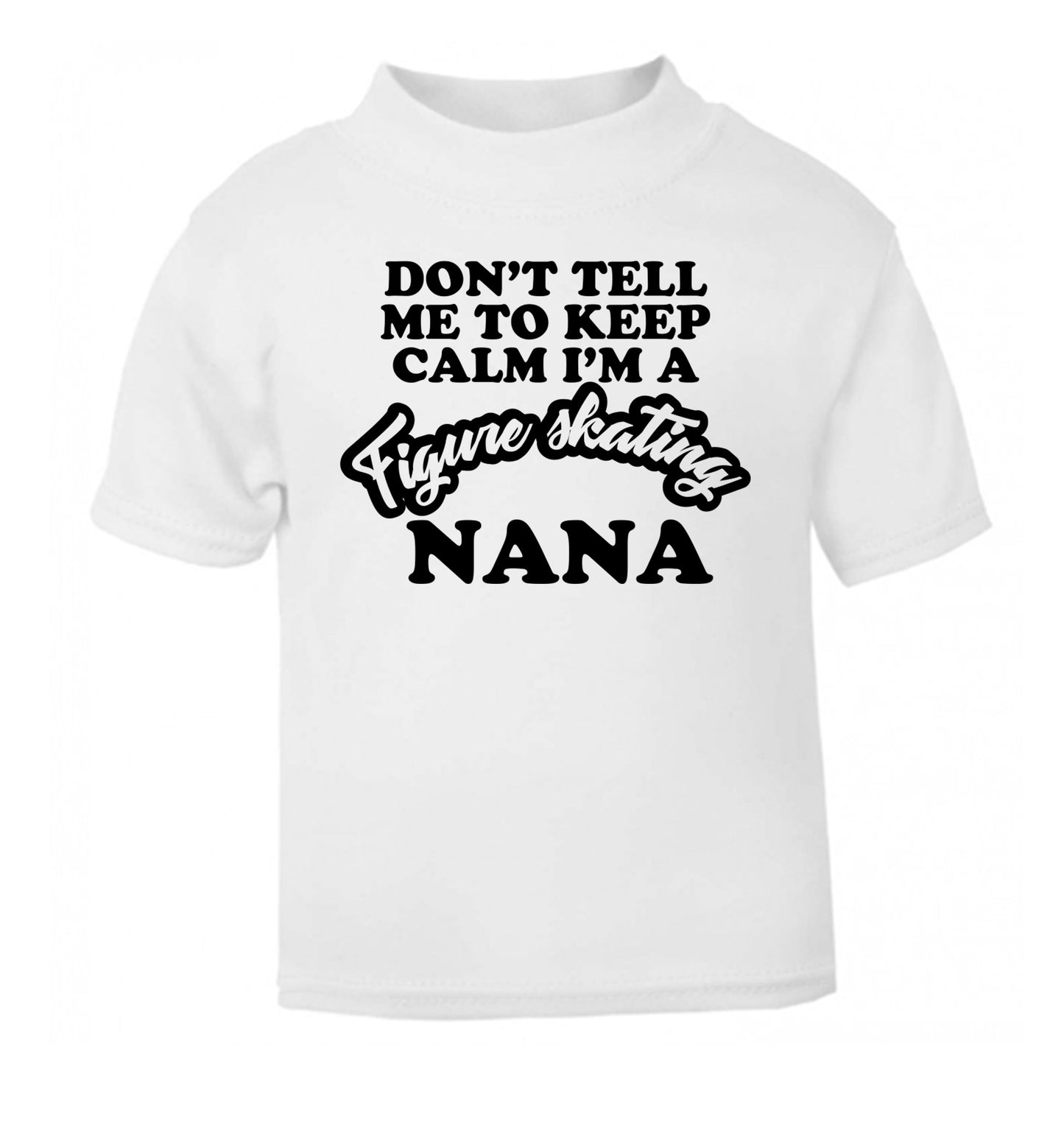 Don't tell me to keep calm I'm a figure skating nana white Baby Toddler Tshirt 2 Years