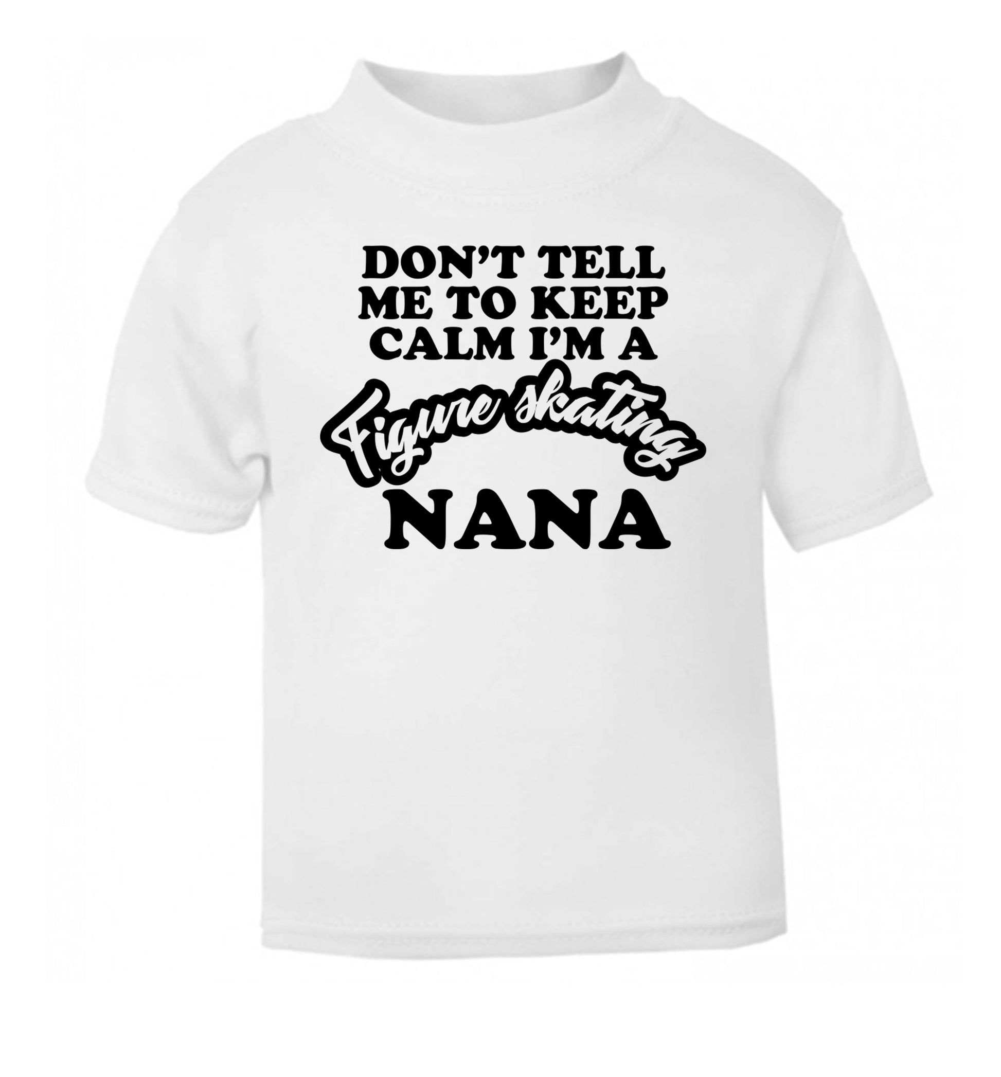 Don't tell me to keep calm I'm a figure skating nana white Baby Toddler Tshirt 2 Years