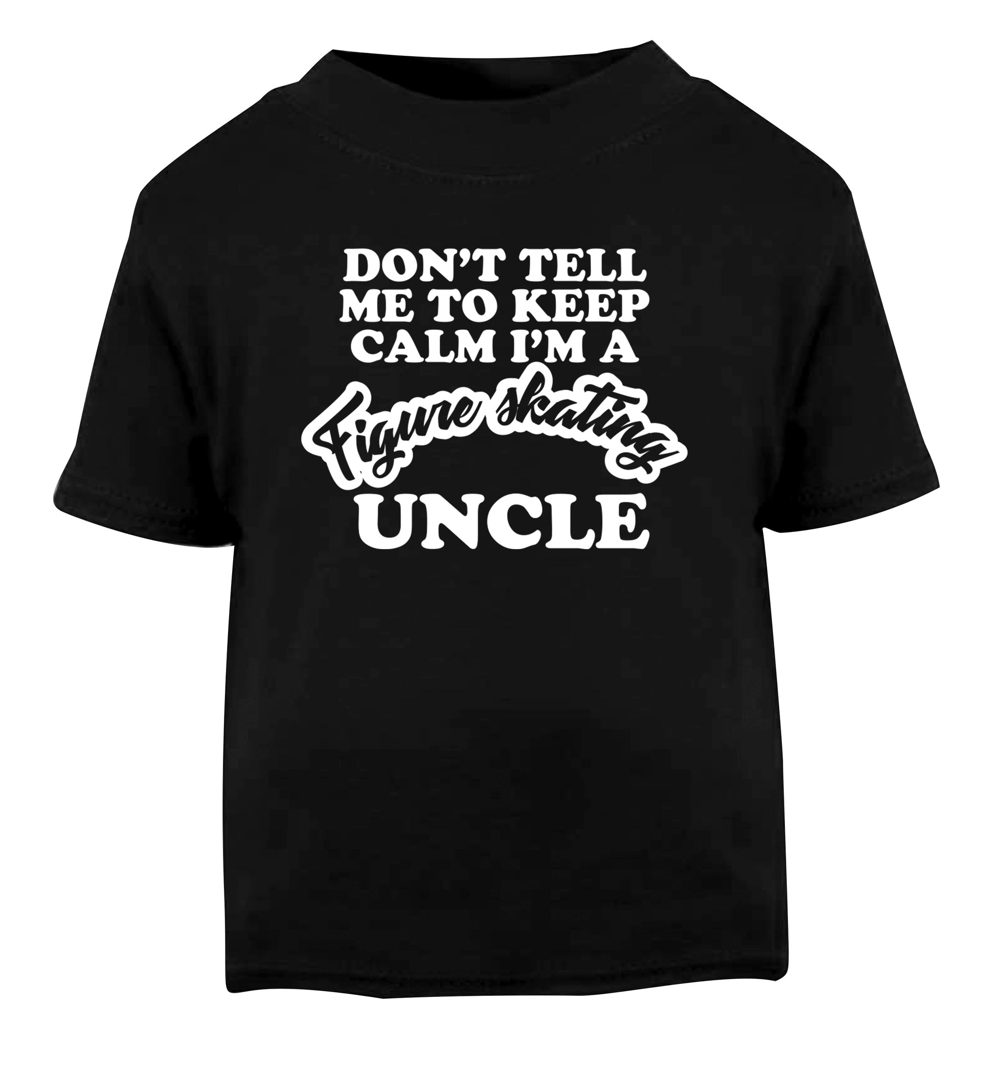 Don't tell me to keep calm I'm a figure skating uncle Black Baby Toddler Tshirt 2 years