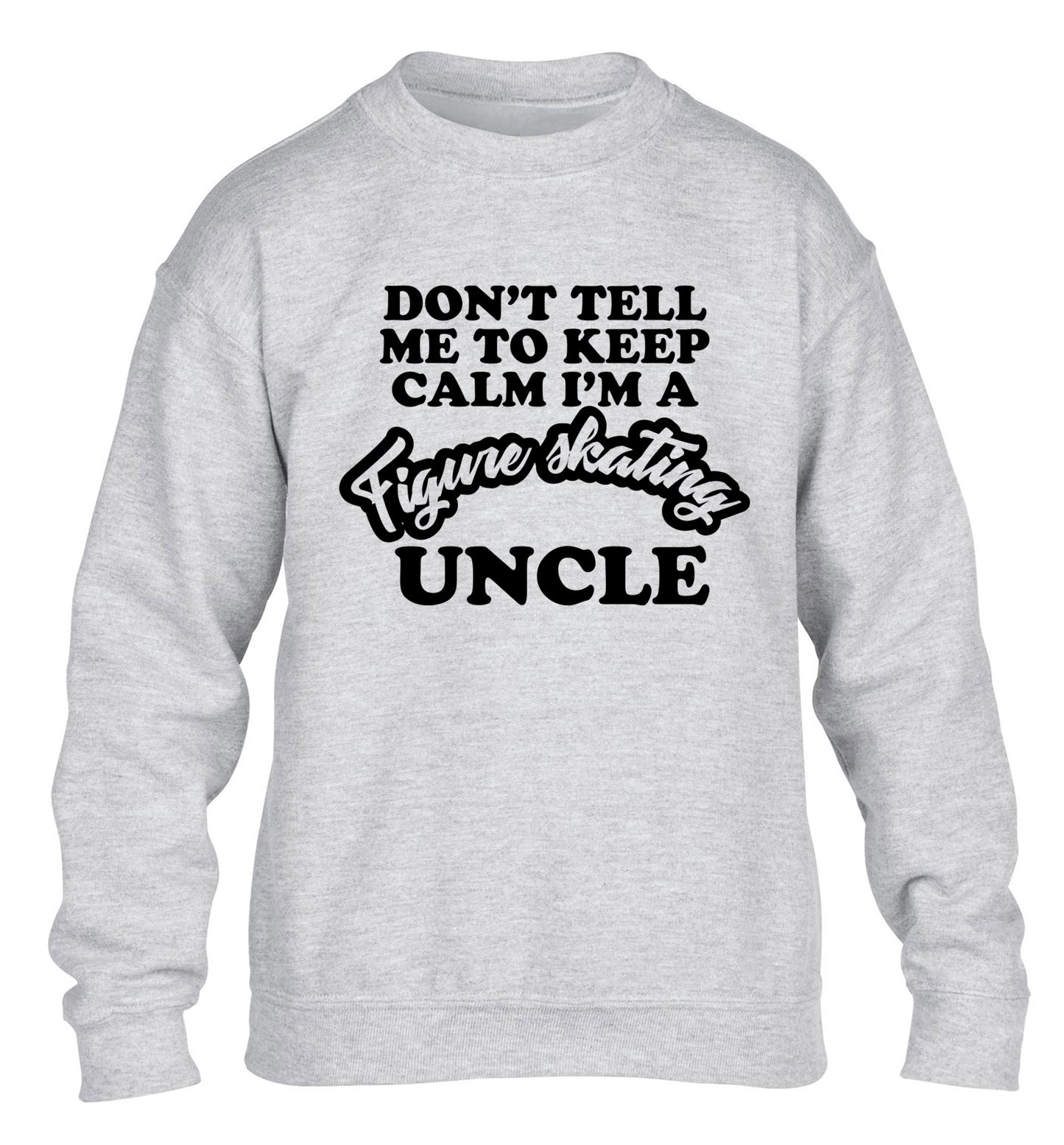 Don't tell me to keep calm I'm a figure skating uncle children's grey sweater 12-14 Years