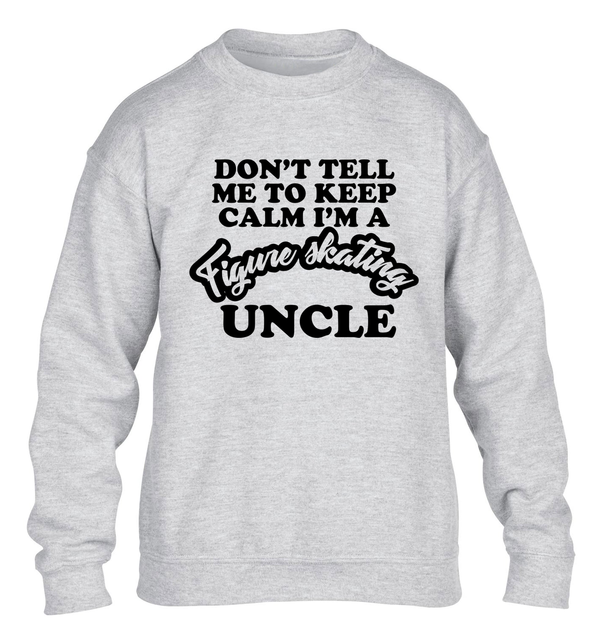 Don't tell me to keep calm I'm a figure skating uncle children's grey sweater 12-14 Years