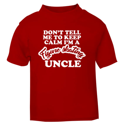 Don't tell me to keep calm I'm a figure skating uncle red Baby Toddler Tshirt 2 Years