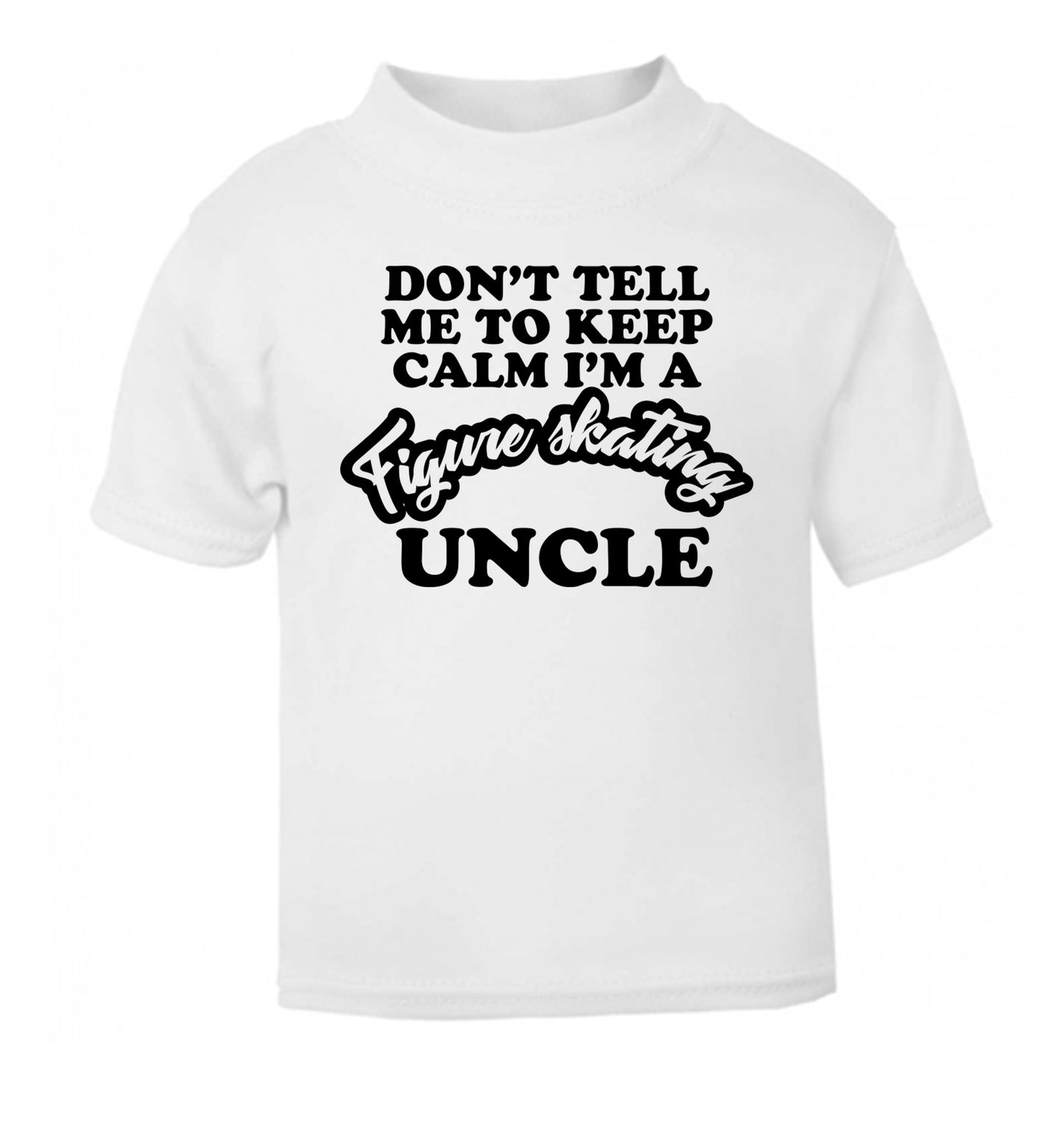 Don't tell me to keep calm I'm a figure skating uncle white Baby Toddler Tshirt 2 Years