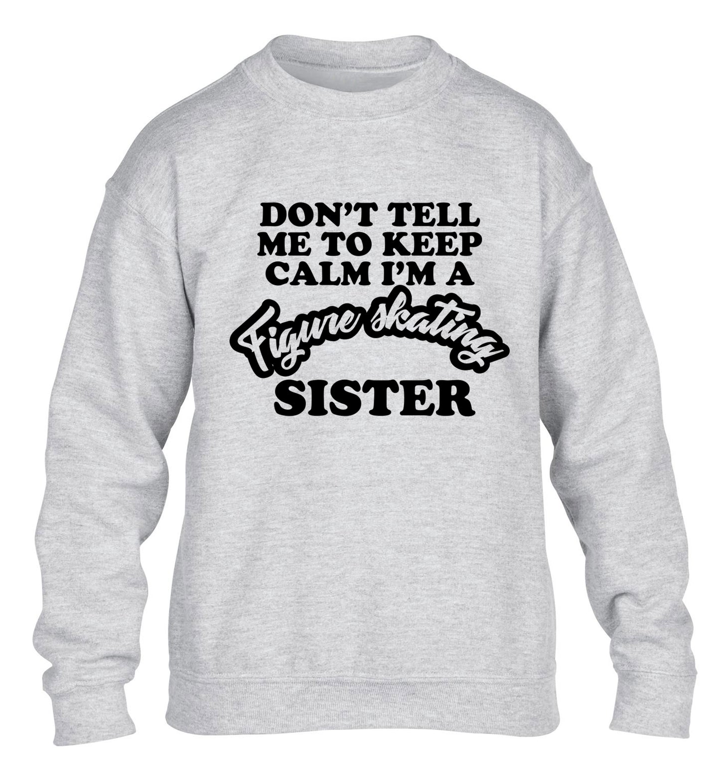Don't tell me to keep calm I'm a figure skating sister children's grey sweater 12-14 Years
