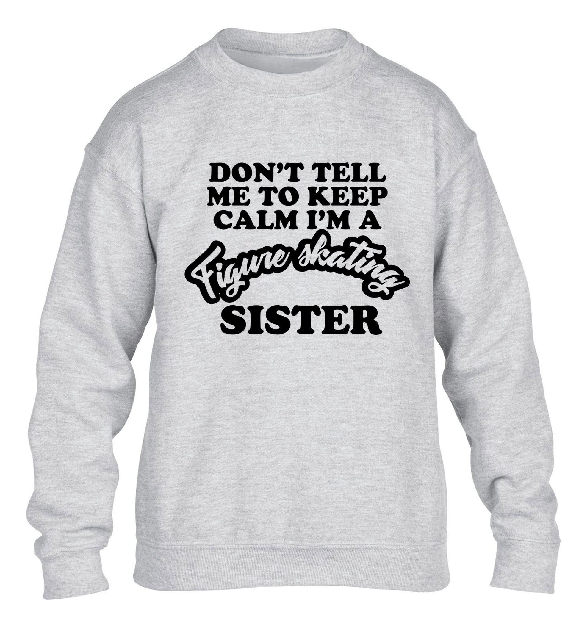 Don't tell me to keep calm I'm a figure skating sister children's grey sweater 12-14 Years