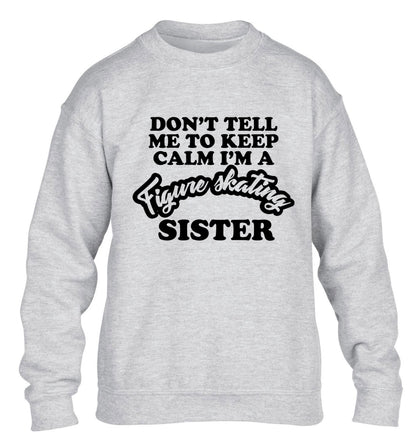 Don't tell me to keep calm I'm a figure skating sister children's grey sweater 12-14 Years