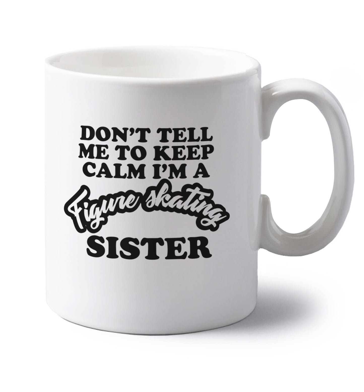Don't tell me to keep calm I'm a figure skating sister left handed white ceramic mug 