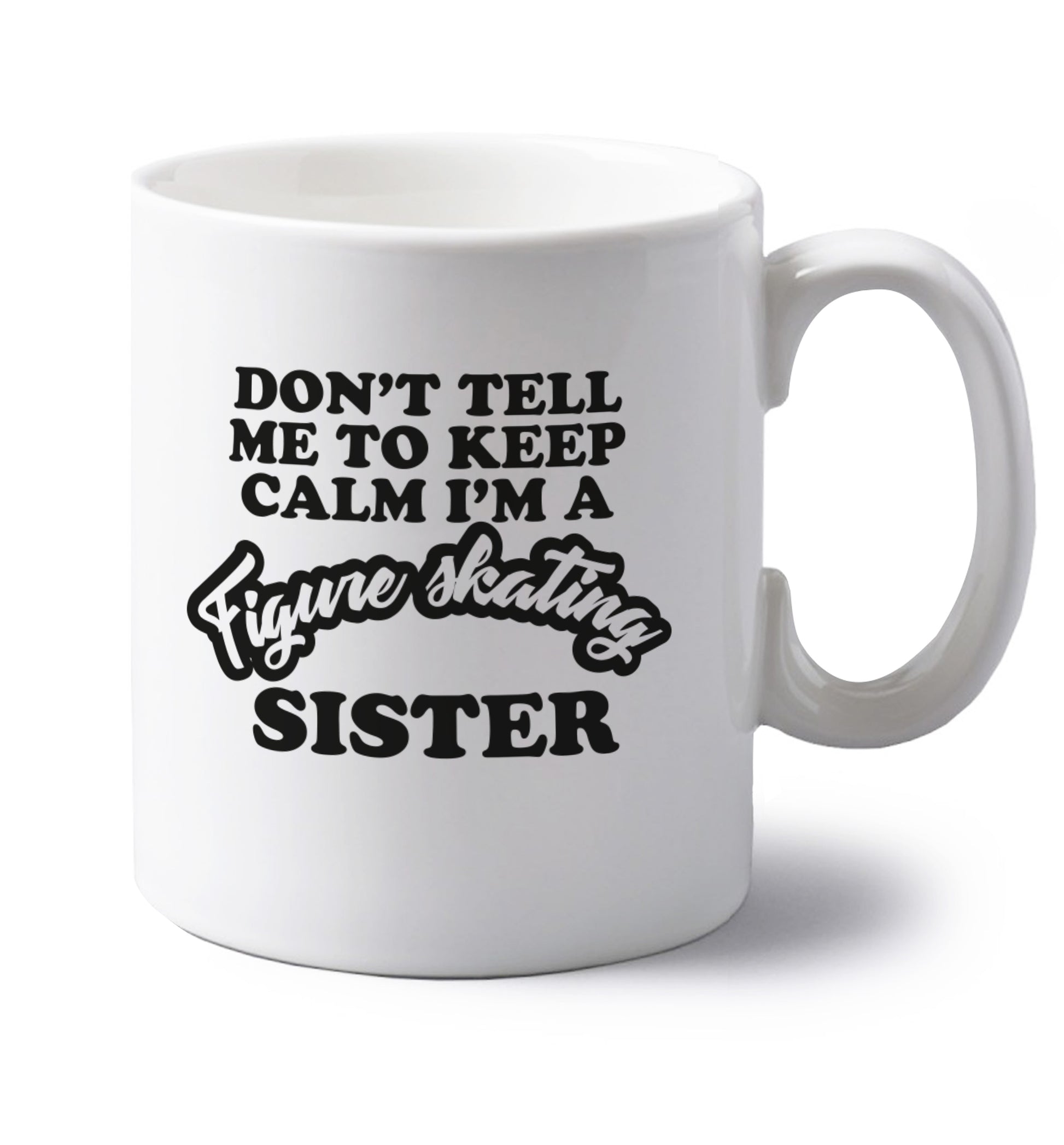 Don't tell me to keep calm I'm a figure skating sister left handed white ceramic mug 