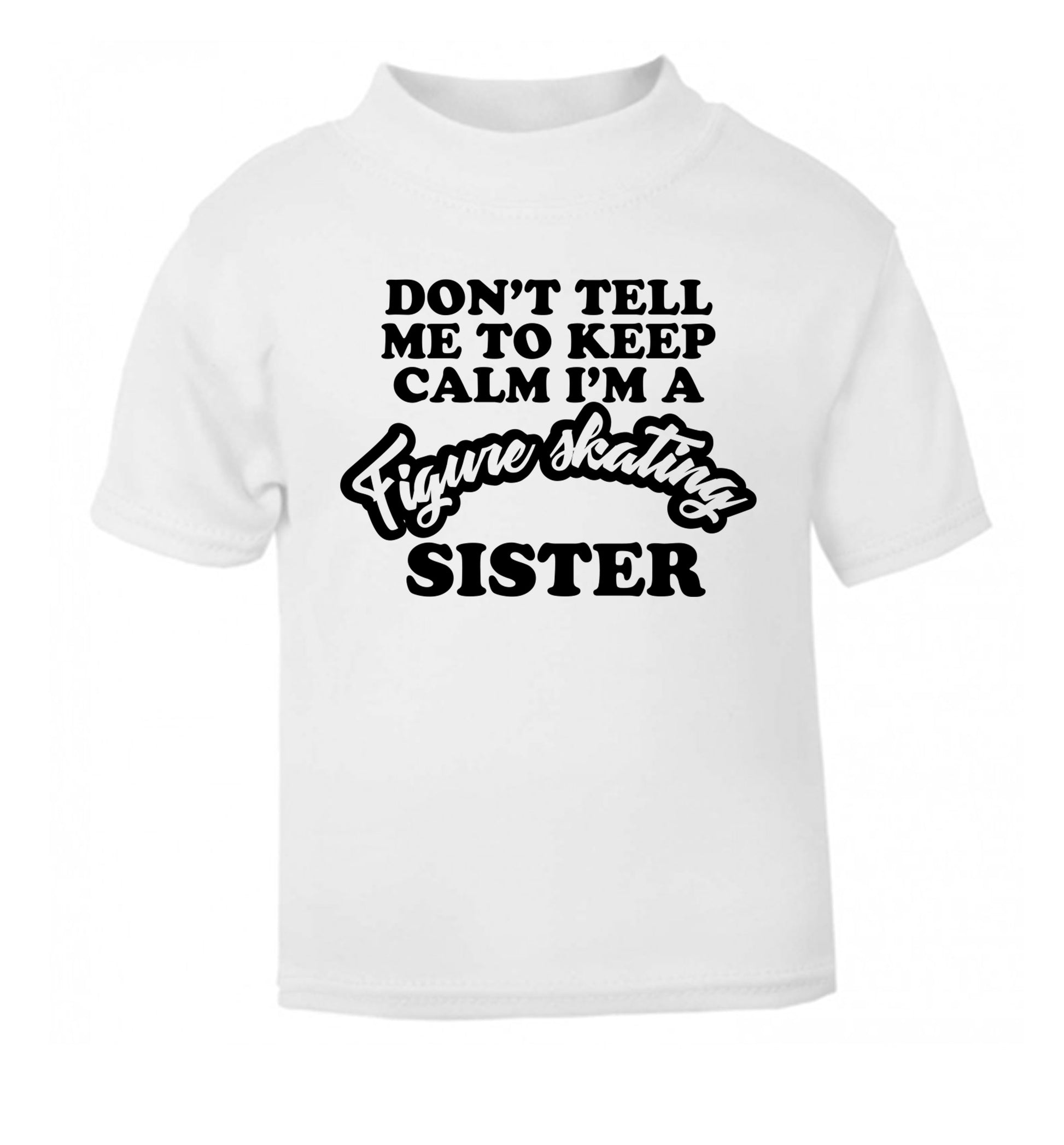 Don't tell me to keep calm I'm a figure skating sister white Baby Toddler Tshirt 2 Years