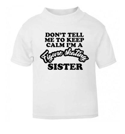 Don't tell me to keep calm I'm a figure skating sister white Baby Toddler Tshirt 2 Years