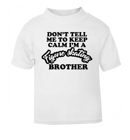 Don't tell me to keep calm I'm a figure skating brother white Baby Toddler Tshirt 2 Years