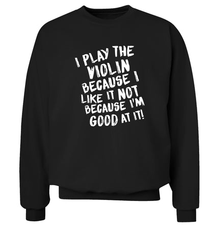 I play the violin because I like it not because I'm good at it Adult's unisex black Sweater 2XL