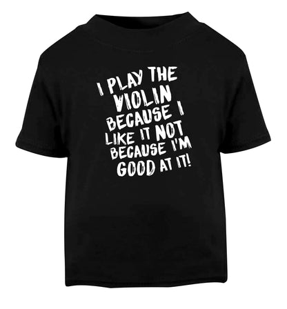 I play the violin because I like it not because I'm good at it Black Baby Toddler Tshirt 2 years