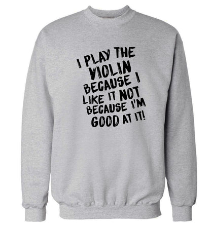 I play the violin because I like it not because I'm good at it Adult's unisex grey Sweater 2XL