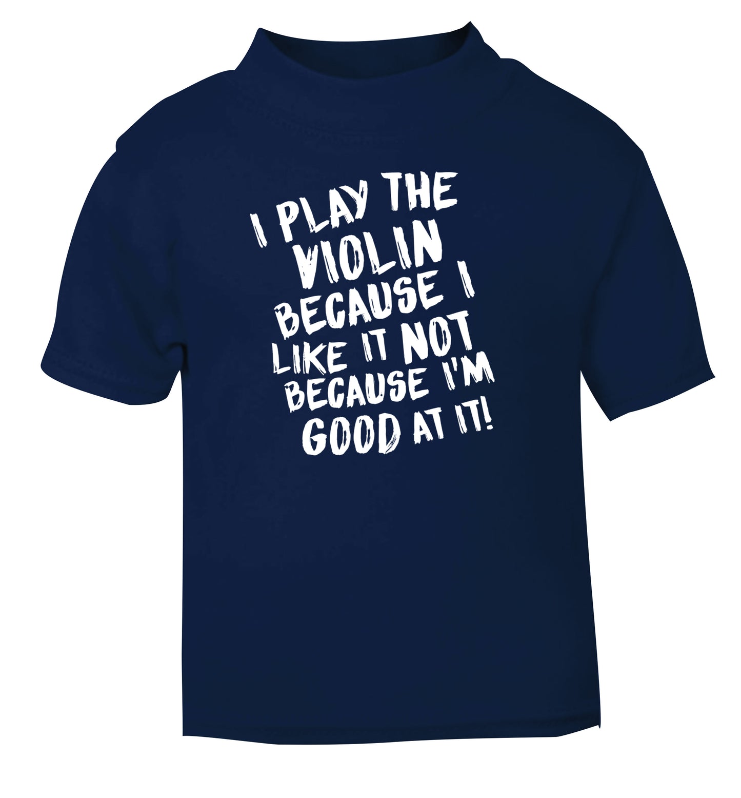 I play the violin because I like it not because I'm good at it navy Baby Toddler Tshirt 2 Years