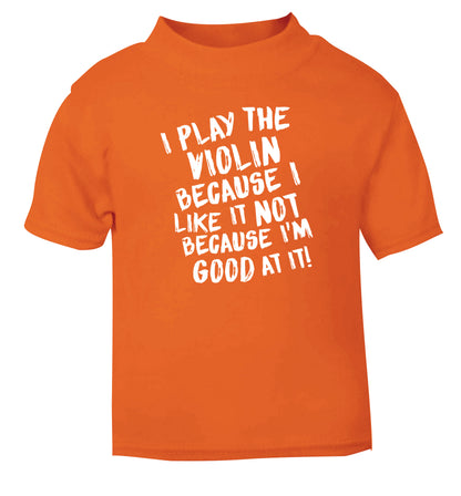 I play the violin because I like it not because I'm good at it orange Baby Toddler Tshirt 2 Years
