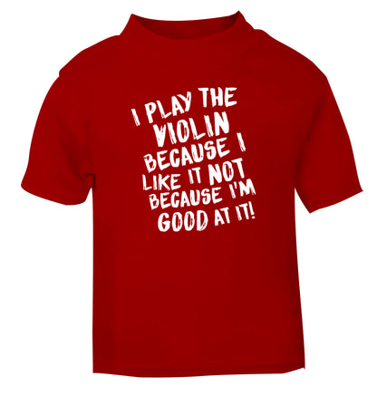 I play the violin because I like it not because I'm good at it red Baby Toddler Tshirt 2 Years