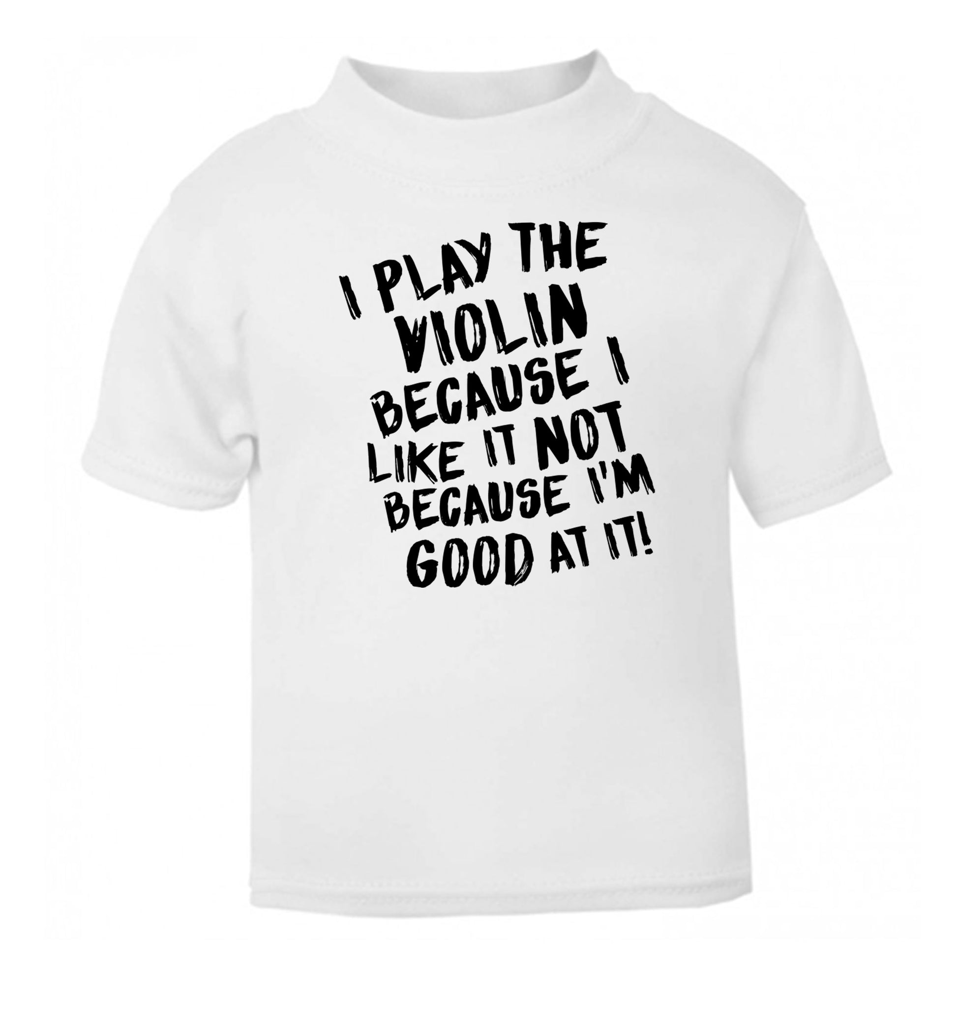 I play the violin because I like it not because I'm good at it white Baby Toddler Tshirt 2 Years